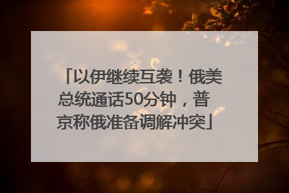 以伊继续互袭！俄美总统通话50分钟，普京称俄准备调解冲突