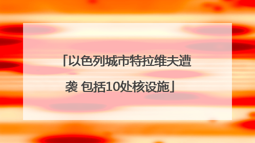 以色列城市特拉维夫遭袭 包括10处核设施