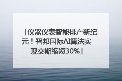 仪器仪表智能排产新纪元！智邦国际AI算法实现交期缩短30%