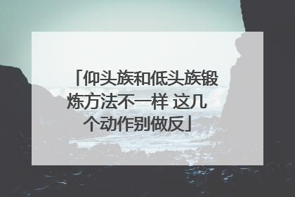 仰头族和低头族锻炼方法不一样 这几个动作别做反