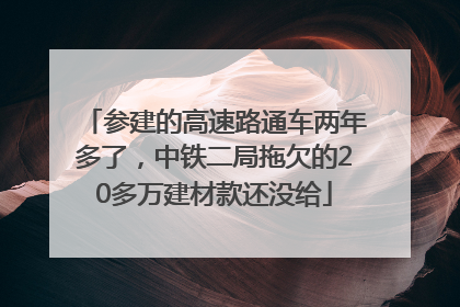 参建的高速路通车两年多了，中铁二局拖欠的20多万建材款还没给