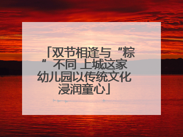 双节相逢与“粽”不同 上城这家幼儿园以传统文化浸润童心