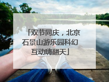 双节同庆，北京石景山游乐园科幻互动嗨翻天