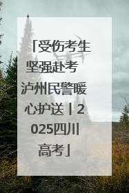 受伤考生坚强赴考 泸州民警暖心护送丨2025四川高考