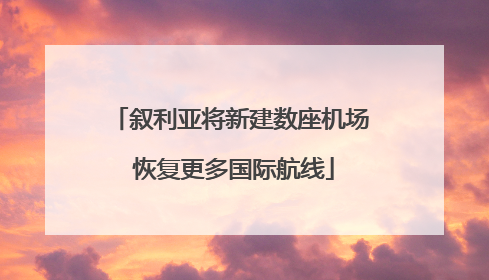 叙利亚将新建数座机场 恢复更多国际航线
