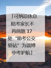 可纳凉休息 陪考家长不再煎熬 17处“助考公交驿站”为淄博中考护航