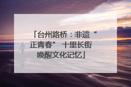台州路桥：非遗“正青春” 十里长街唤醒文化记忆