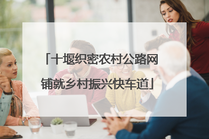 十堰织密农村公路网 铺就乡村振兴快车道