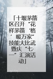 十堰茅箭区召开“花样茅箭‘格’暖万家”技能大比武暨庆“七·一”汇演活动