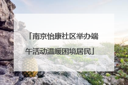 南京怡康社区举办端午活动温暖困境居民