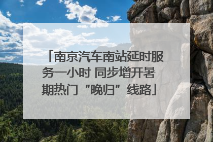 南京汽车南站延时服务一小时 同步增开暑期热门“晚归”线路