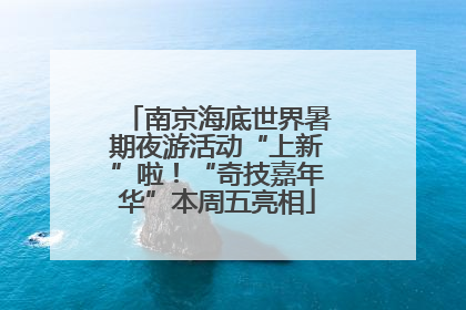 南京海底世界暑期夜游活动“上新”啦！“奇技嘉年华”本周五亮相