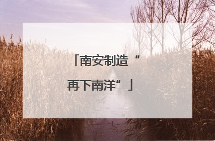 南安制造“再下南洋”