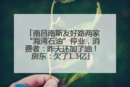 南昌南斯友好路两家“海湾石油”停业，消费者：昨天还加了油！房东：欠了1.3亿