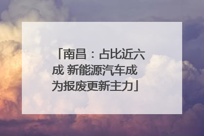 南昌：占比近六成 新能源汽车成为报废更新主力