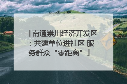 南通崇川经济开发区：共建单位进社区 服务群众“零距离”