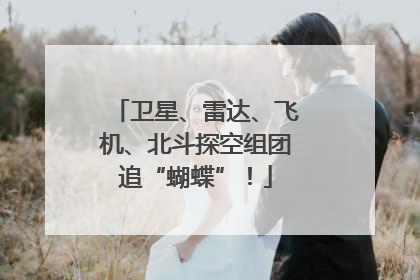 卫星、雷达、飞机、北斗探空组团追“蝴蝶”！