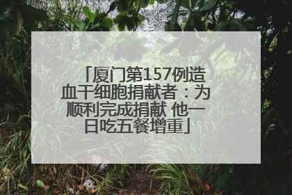 厦门第157例造血干细胞捐献者：为顺利完成捐献 他一日吃五餐增重