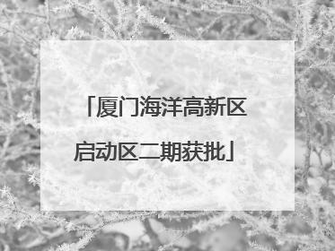 厦门海洋高新区启动区二期获批