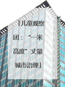 儿童观察团：“一米高度”丈量城市治理