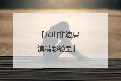 光山非遗展演精彩纷呈