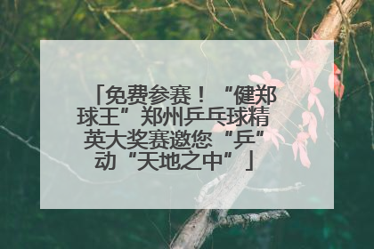 免费参赛！“健郑球王”郑州乒乓球精英大奖赛邀您“乒”动“天地之中”