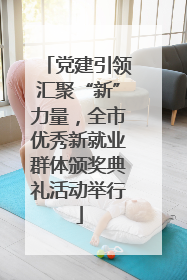 党建引领汇聚“新”力量，全市优秀新就业群体颁奖典礼活动举行