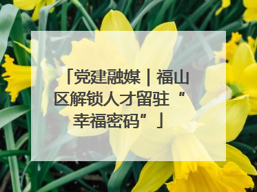 党建融媒｜福山区解锁人才留驻“幸福密码”