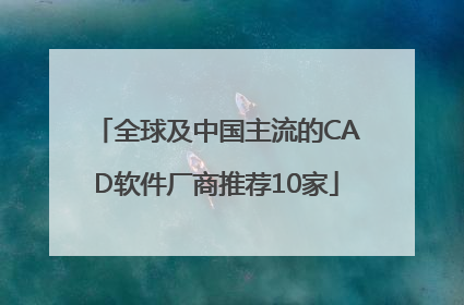 全球及中国主流的CAD软件厂商推荐10家