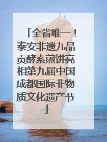 全省唯一！泰安非遗九品贡酵素煎饼亮相第九届中国成都国际非物质文化遗产节