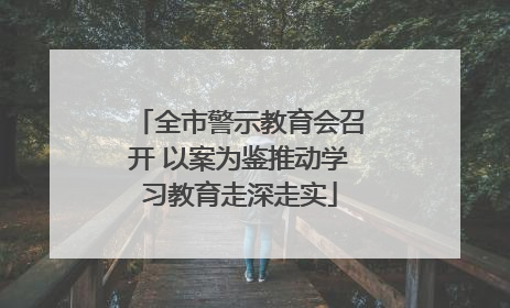 全市警示教育会召开 以案为鉴推动学习教育走深走实