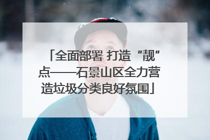 全面部署 打造“靓” 点——石景山区全力营造垃圾分类良好氛围