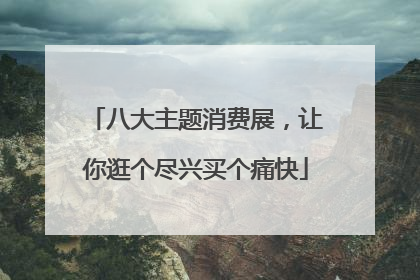 八大主题消费展，让你逛个尽兴买个痛快