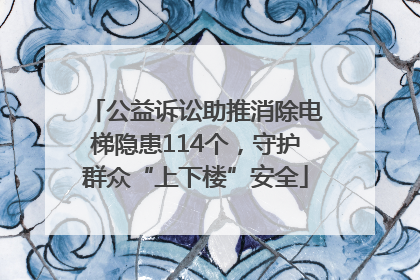 公益诉讼助推消除电梯隐患114个，守护群众“上下楼”安全