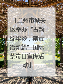 兰州市城关区举办“古韵绽华彩，禁毒谱新篇”国际禁毒日宣传活动