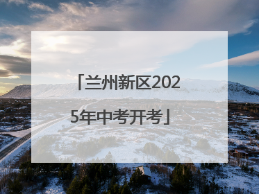 兰州新区2025年中考开考