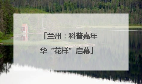 兰州：科普嘉年华“花样”启幕