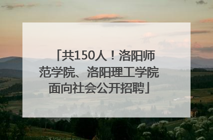 共150人！洛阳师范学院、洛阳理工学院面向社会公开招聘