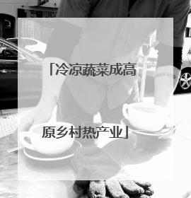 冷凉蔬菜成高原乡村热产业