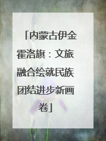 内蒙古伊金霍洛旗：文旅融合绘就民族团结进步新画卷