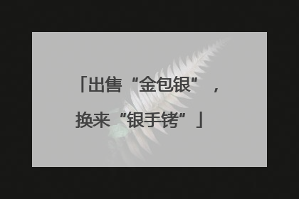 出售“金包银”，换来“银手铐”
