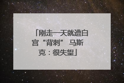 刚走一天就遭白宫“背刺” 马斯克：很失望