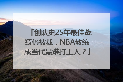 创队史25年最佳战绩仍被裁，NBA教练成当代最难打工人？
