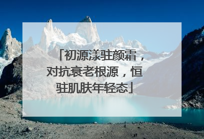 初源漾驻颜霜，对抗衰老根源，恒驻肌肤年轻态