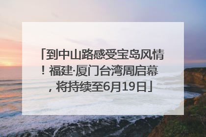 到中山路感受宝岛风情！福建·厦门台湾周启幕，将持续至6月19日