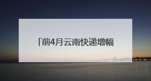 前4月云南快递增幅高于全国平均水平