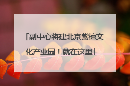 副中心将建北京紫檀文化产业园！就在这里