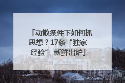 动散条件下如何抓思想？17条“独家经验” 新鲜出炉
