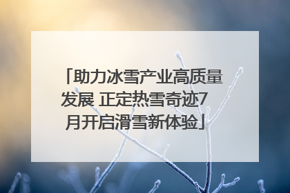 助力冰雪产业高质量发展 正定热雪奇迹7月开启滑雪新体验