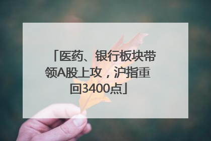 医药、银行板块带领A股上攻，沪指重回3400点